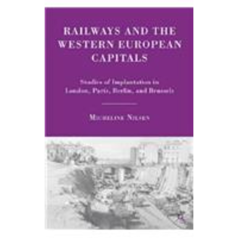 railways and the western european capitals: studies of implantation in london, paris, berlin, and brussels