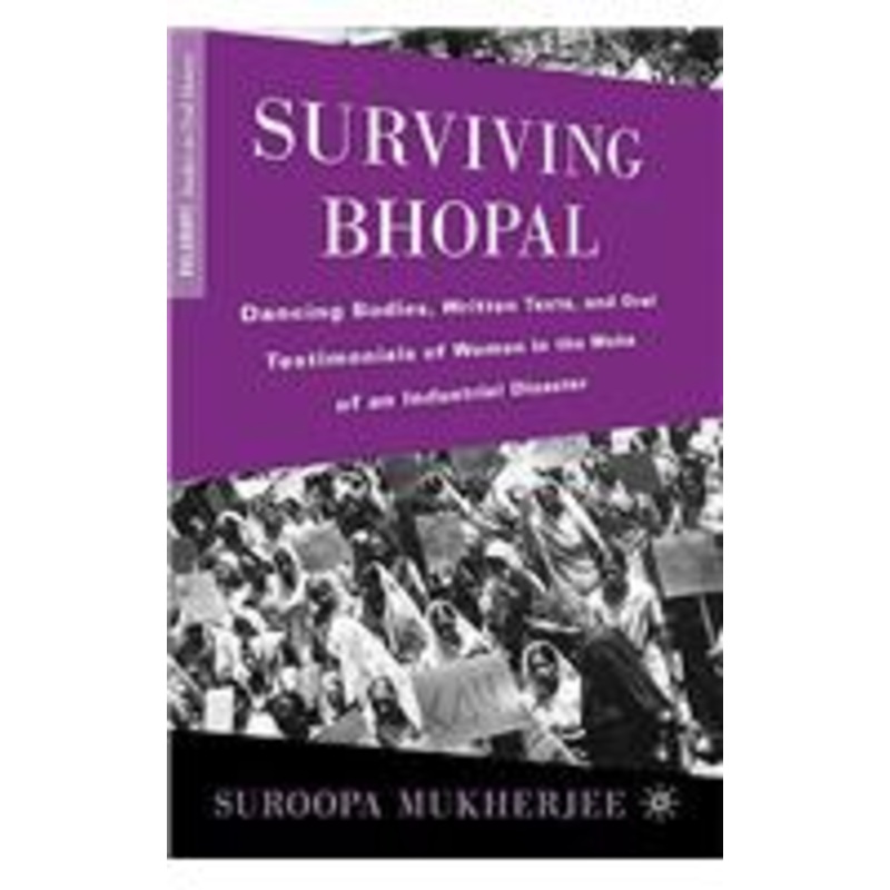 surviving bhopal: dancing bodies, written texts, and oral testimonials of women in the wake of an industrial disaster