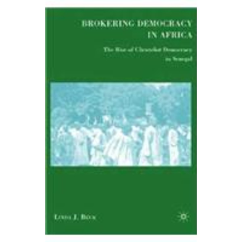 brokering democracy in africa: the rise of clientelist democracy in senegal