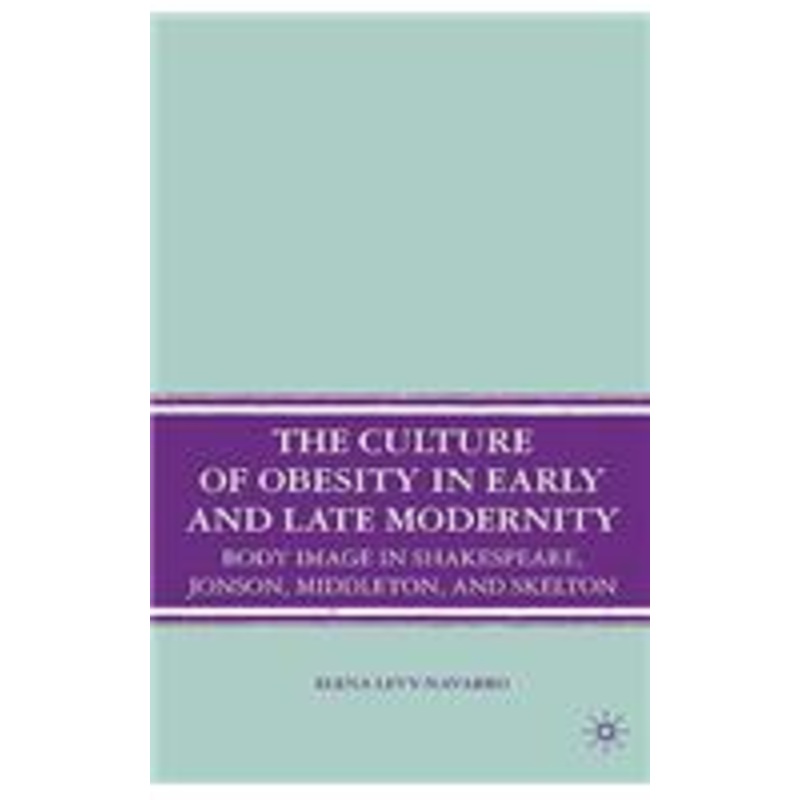 culture of obesity in early and late modernity: body image in shakespeare, jonson, middleton, and skelton