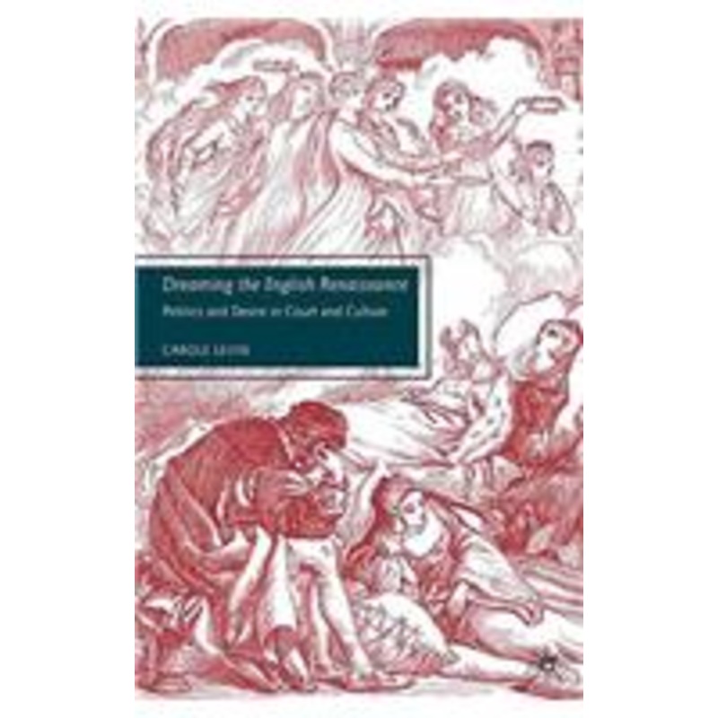 dreaming the english renaissance: politics and desire in court and culture