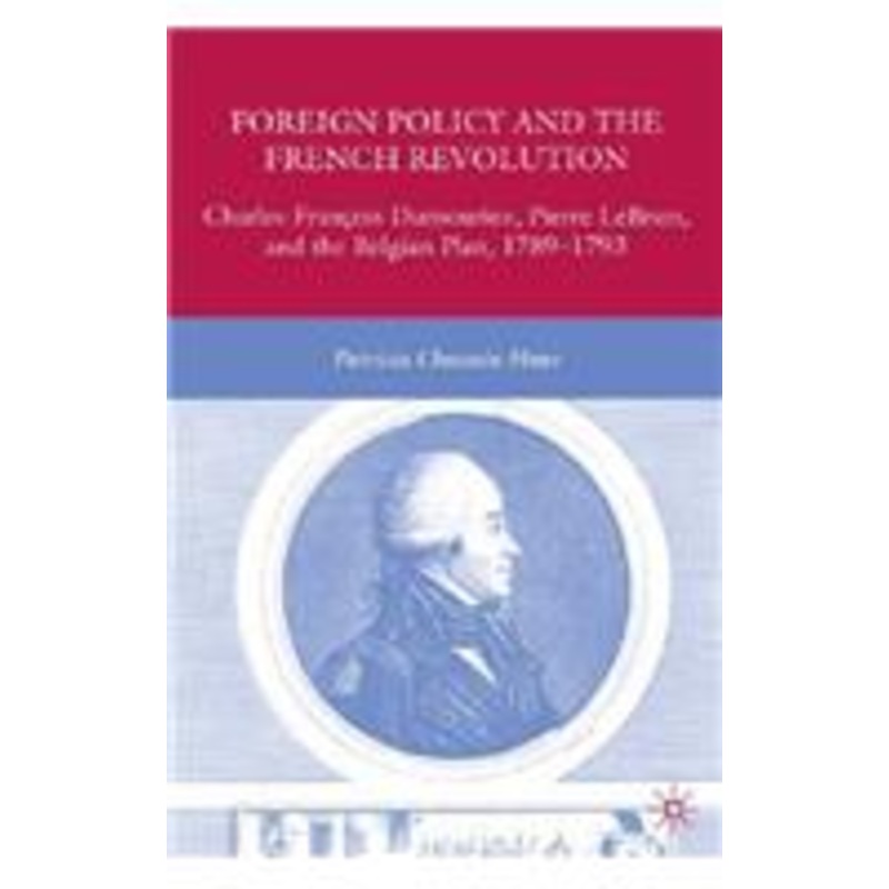 foreign policy and the french revolution: charles-franois dumouriez, pierre lebrun, and the belgian plan, 1789-1793
