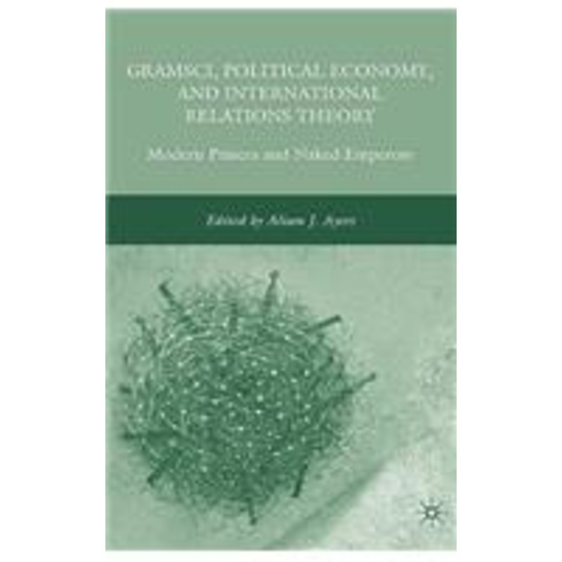 gramsci, political economy, and international relations theory: modern princes and naked emperors