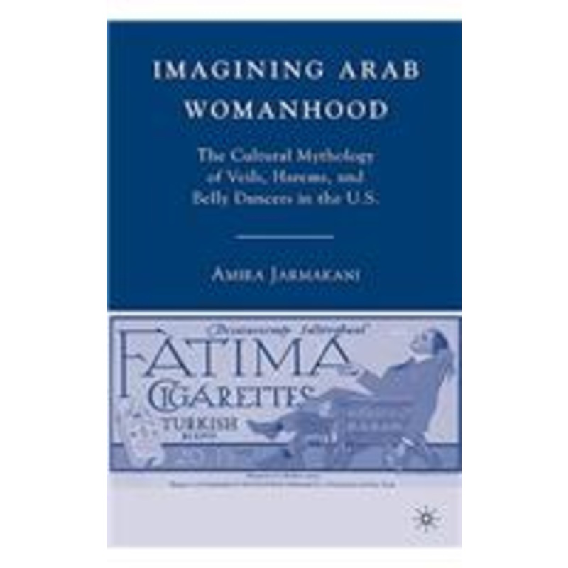 imagining arab womanhood: the cultural mythology of veils, harems, and belly dancers in the u.s.
