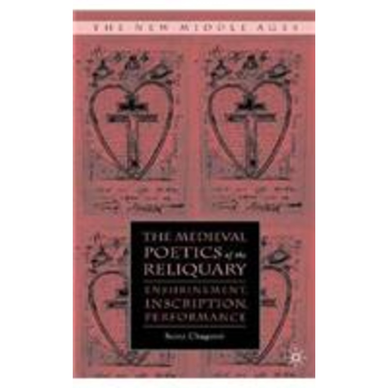 medieval poetics of the reliquary: enshrinement, inscription, performance