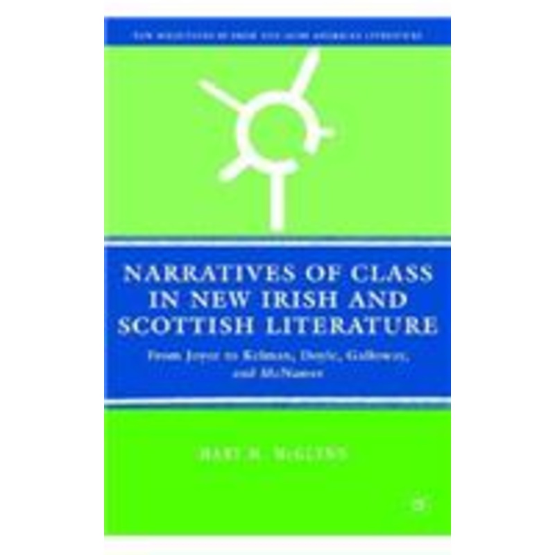 narratives of class in new irish and scottish literature: from joyce to kelman, doyle, galloway, and mcnamee