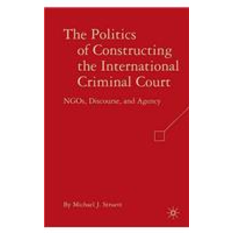 politics of constructing the international criminal court: ngos, discourse, and agency