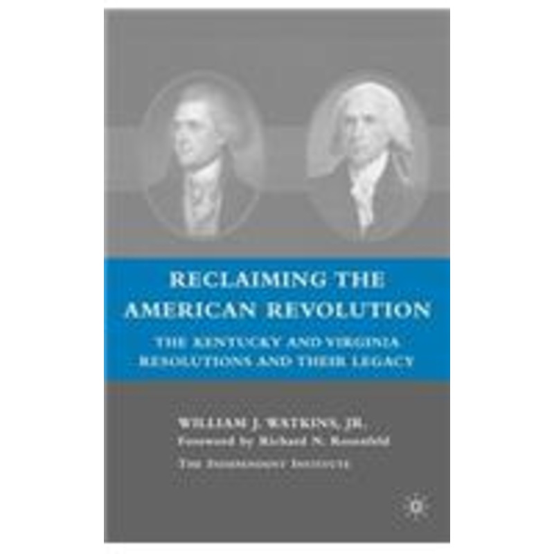 reclaiming the american revolution: the kentucky and virgina resolutions and their legacy