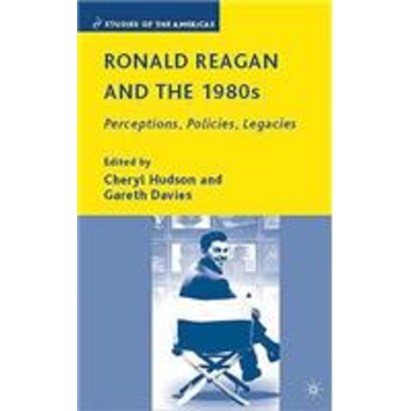 ronald reagan and the 1980s: perceptions, policies, legacies