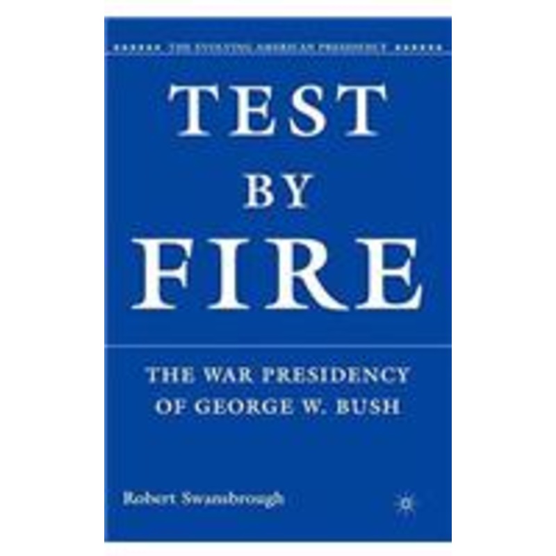 test by fire: the war presidency of george w. bush