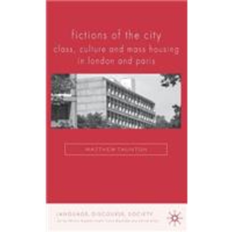 fictions of the city: class, culture and mass housing in london and paris