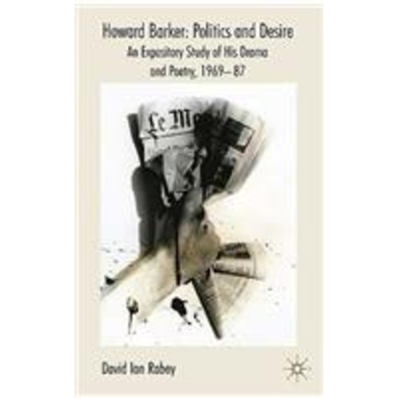 howard barker: politics and desire: an expository study of his drama and poetry, 1969-87
