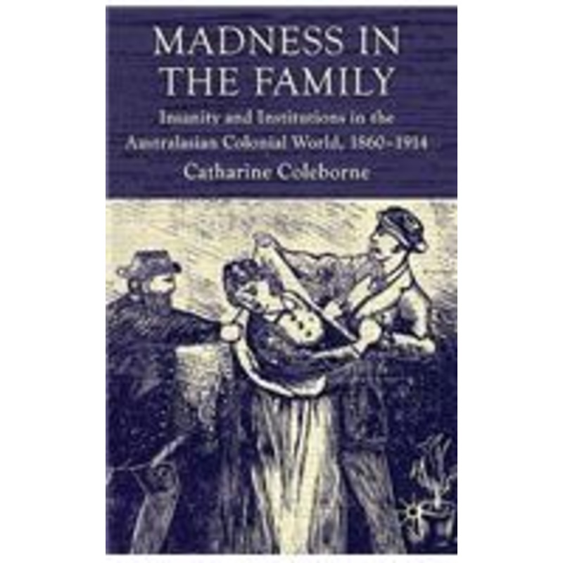 madness in the family: insanity and institutions in the australasian colonial world, 1860-1914