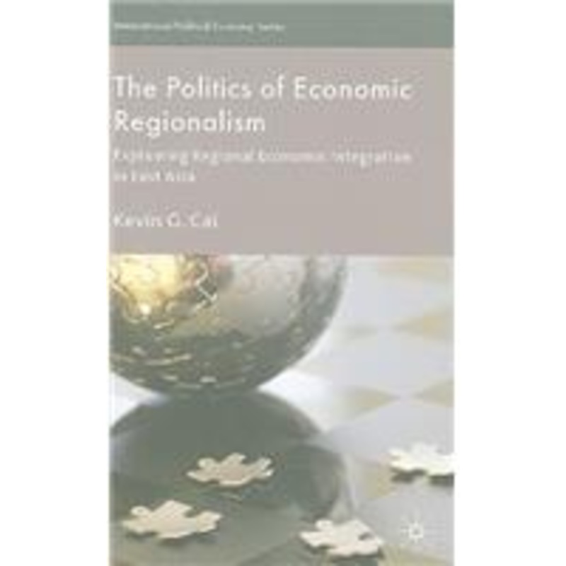 politics of economic regionalism: explaining regional economic integration in east asia