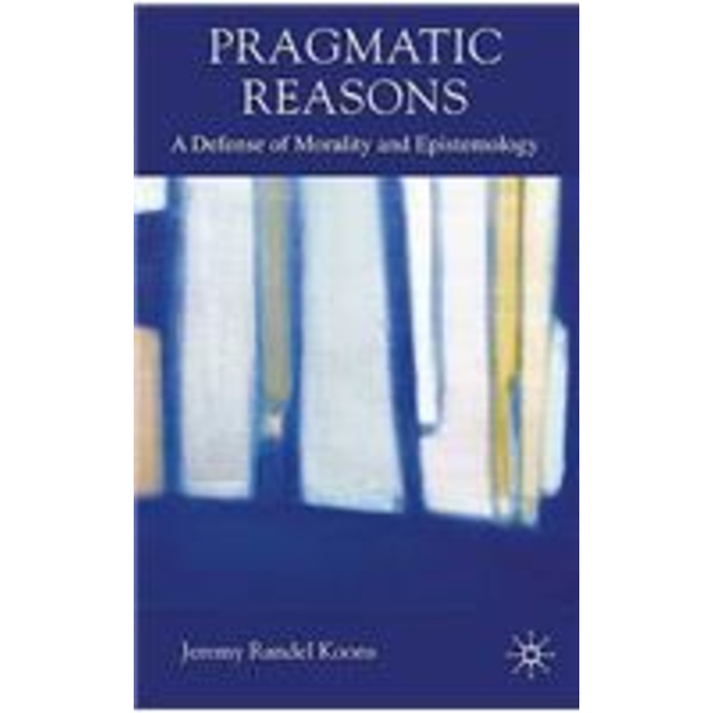 pragmatic reasons: a defense of morality and epistemology