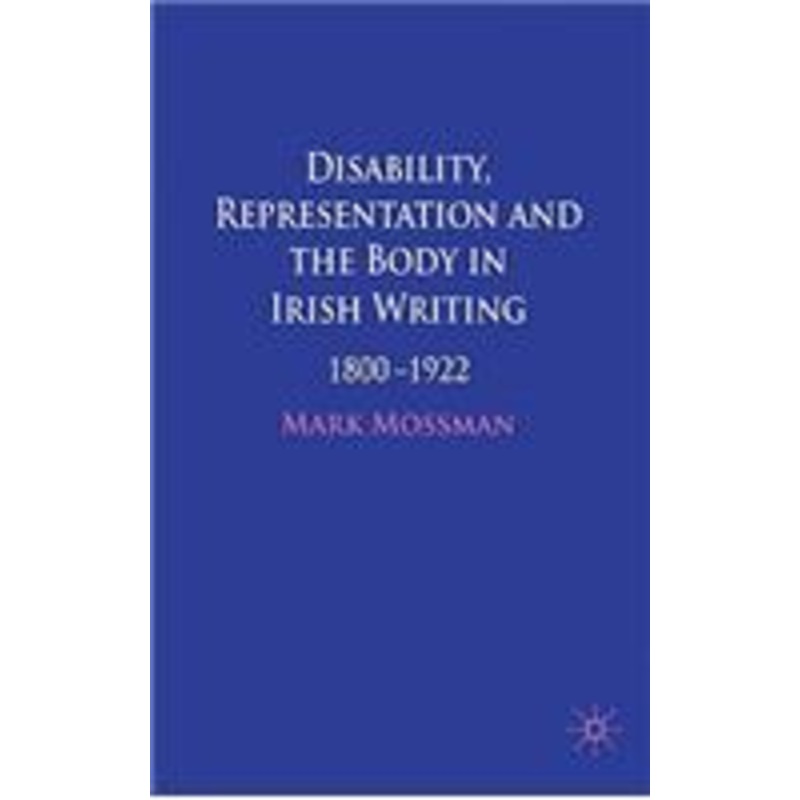 disability, representation and the body in irish writing: 1800-1922