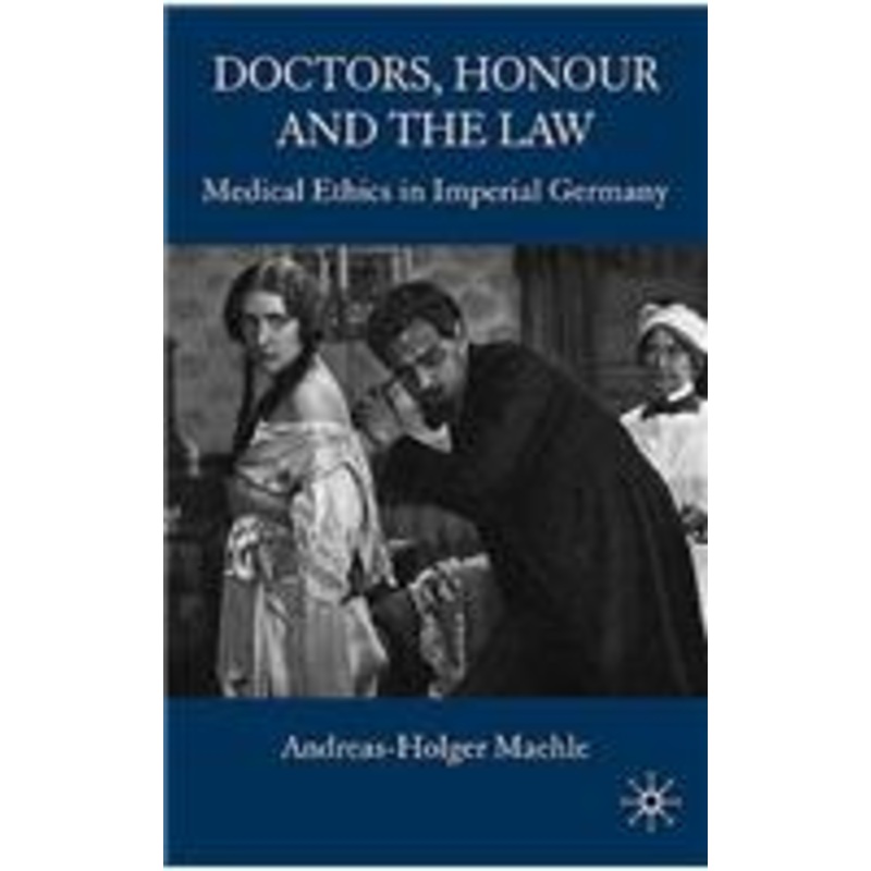 doctors, honour and the law: medical ethics in imperial germany