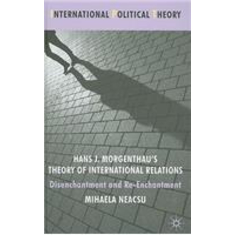 hans j. morgenthau’s theory of international relations: disenchantment and re-enchantment