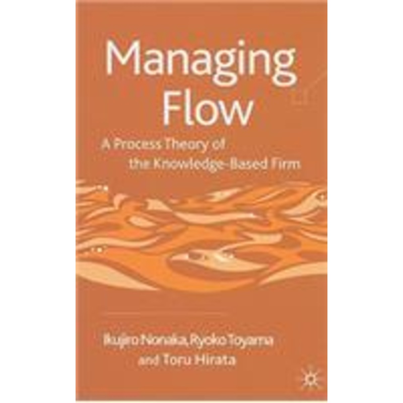 managing flow: a process theory of the knowledge-based firm