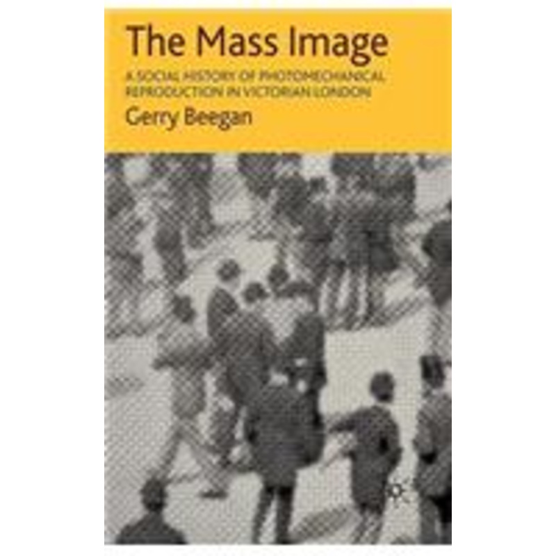 mass image: a social history of photomechanical reproduction in victorian london