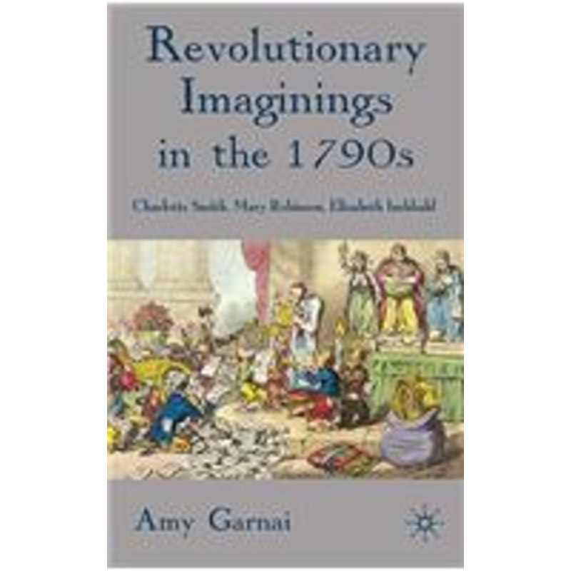 revolutionary imaginings in the 1790s: charlotte smith, mary robinson, elizabeth inchbald