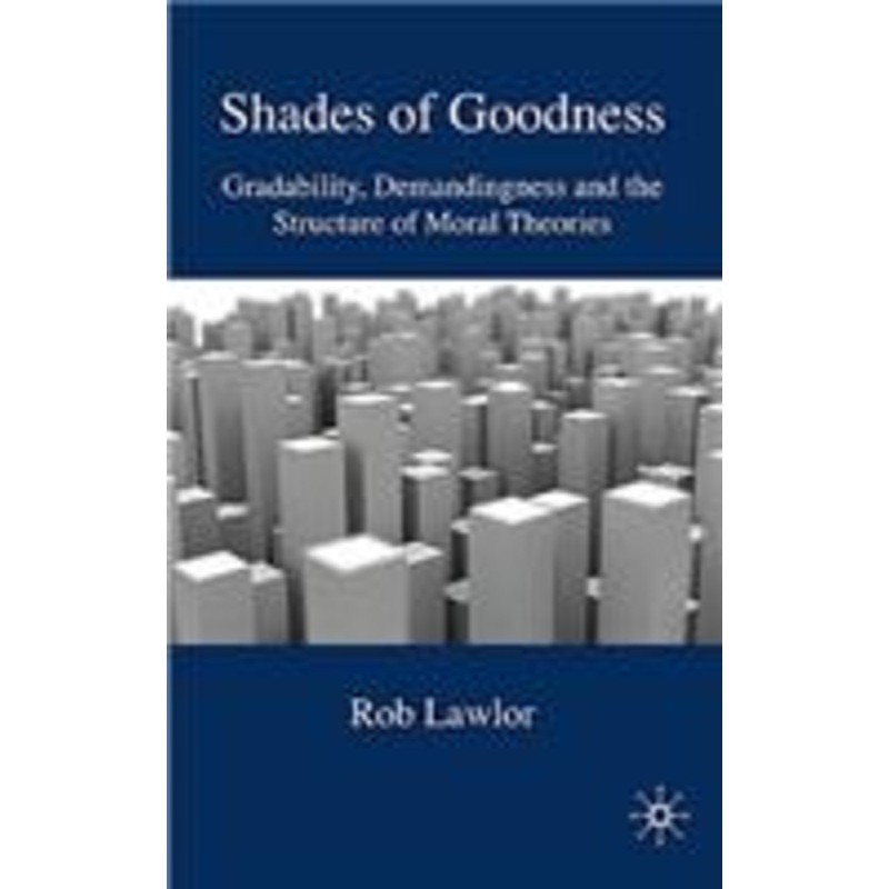 shades of goodness: gradability, demandingness and the structure of moral theories