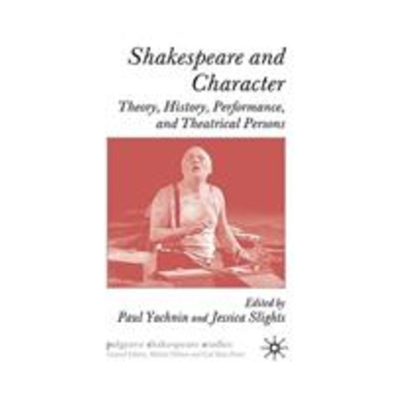 shakespeare and character: theory, history, performance, and theatrical persons
