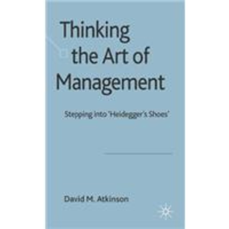 thinking the art of management: stepping into ‘heidegger’s shoes’