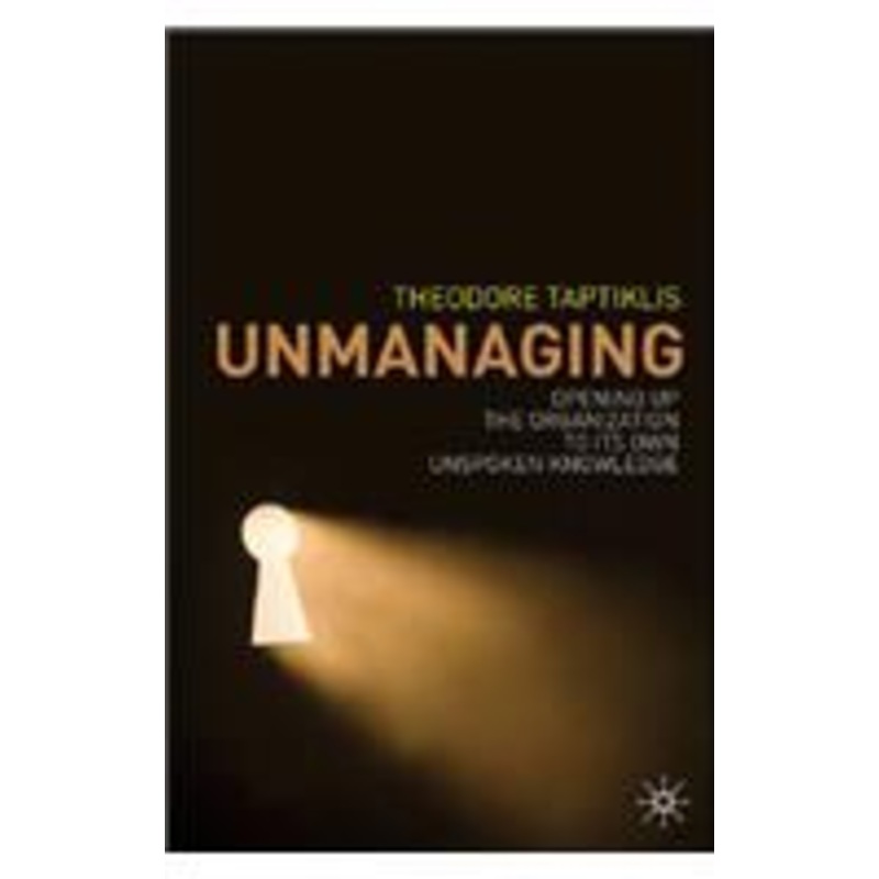 unmanaging: opening up the organization to its own unspoken knowledge