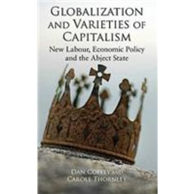 globalization and varieties of capitalism: new labour, economic policy and the abject state