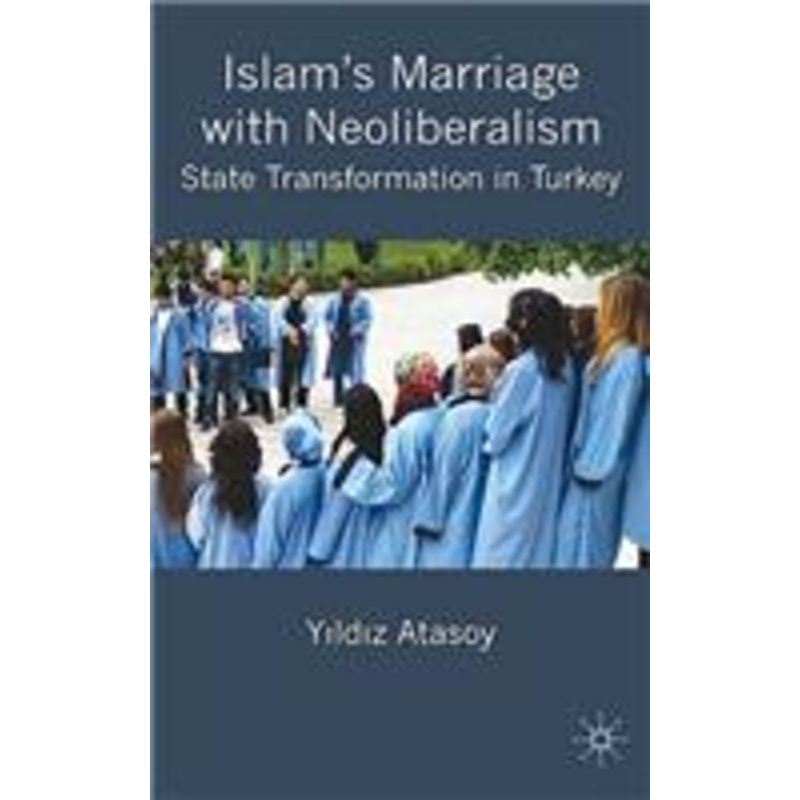 islam’s marriage with neoliberalism: state transformation in turkey