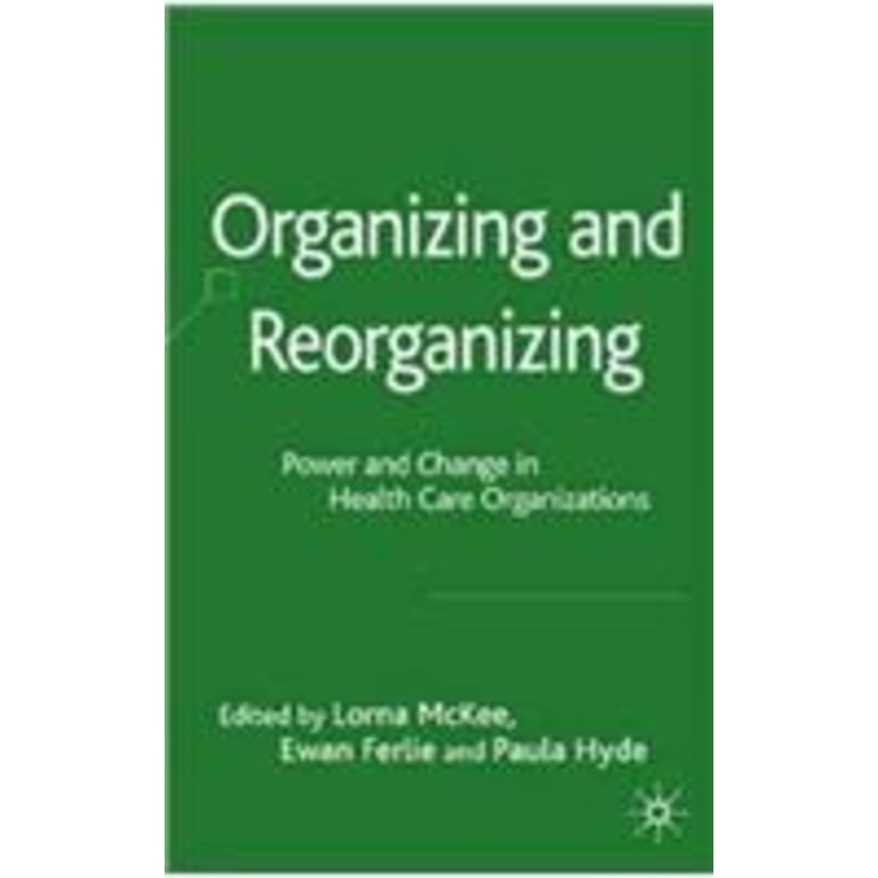organizing and reorganizing: power and change in health care organizations