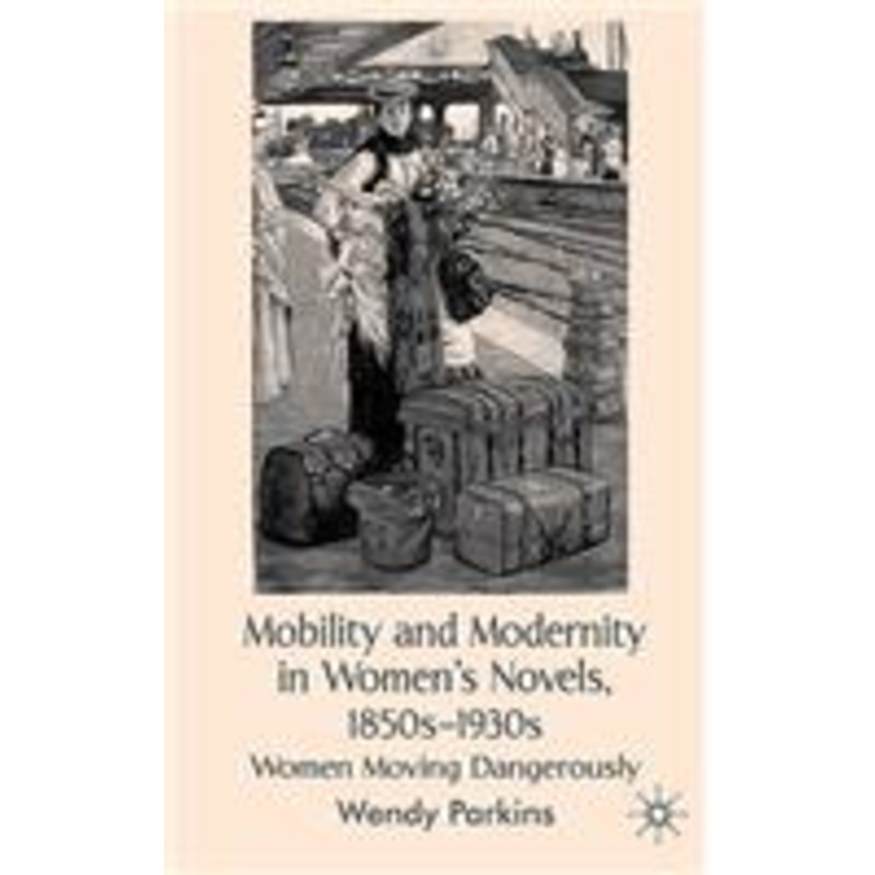 mobility and modernity in women’s novels, 1850s-1930s: women moving dangerously