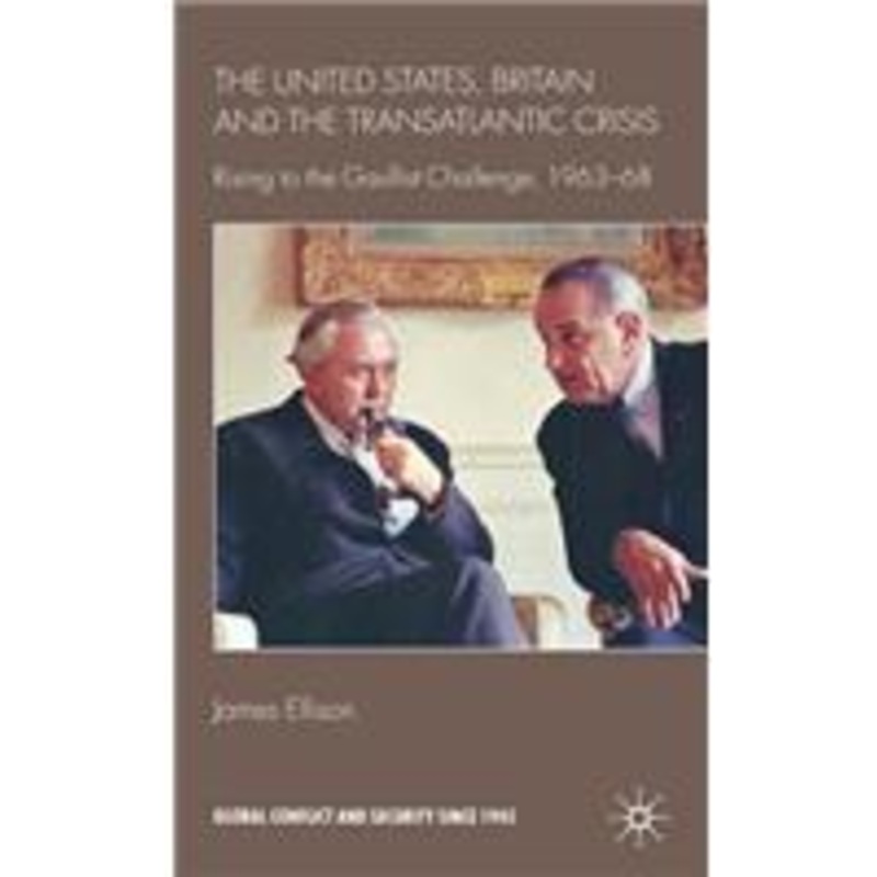 united states, britain and the transatlantic crisis: rising to the gaullist challenge, 1963-68