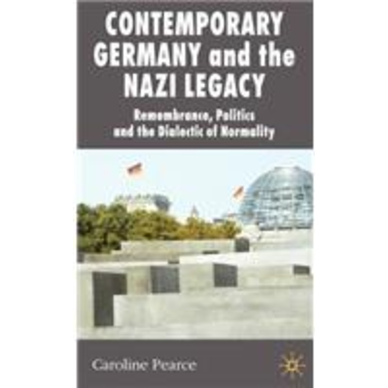 contemporary germany and the nazi legacy: remembrance, politics and the dialectic of normality