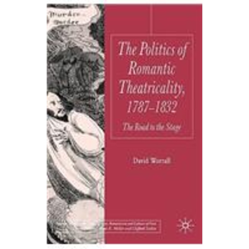 politics of romantic theatricality, 1787-1832: the road to the stage
