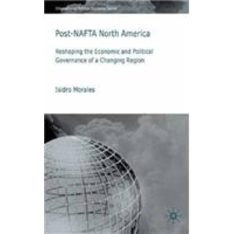 post-nafta north america: reshaping the economic and political governance of a changing region