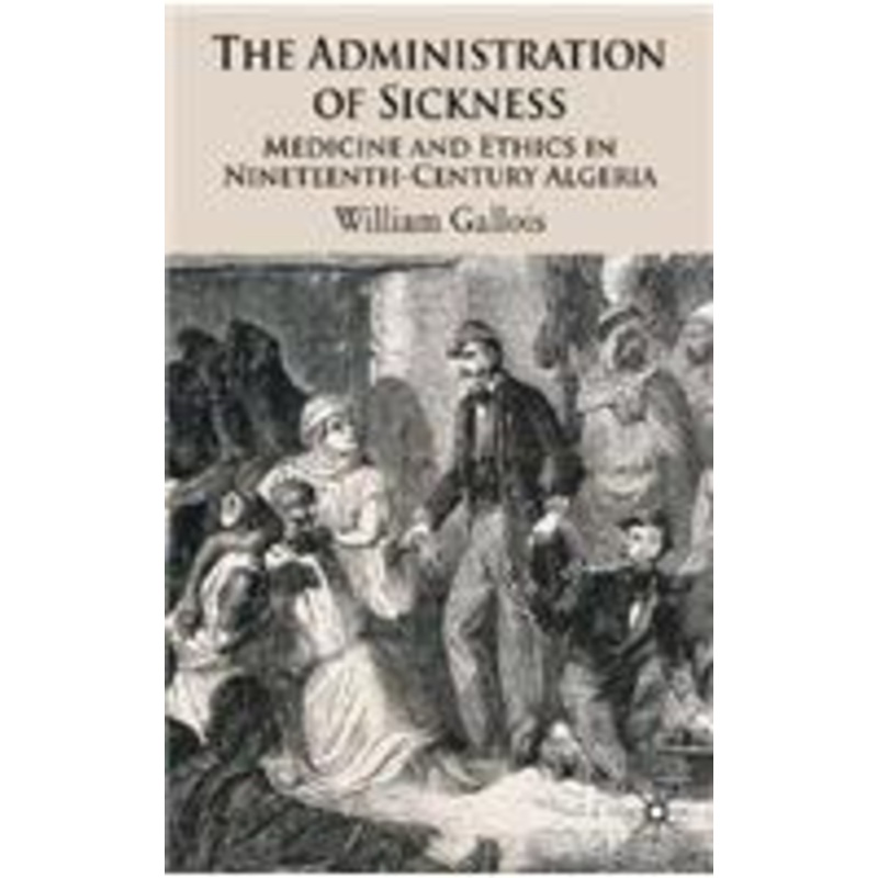 administration of sickness: medicine and ethics in nineteenth-century algeria