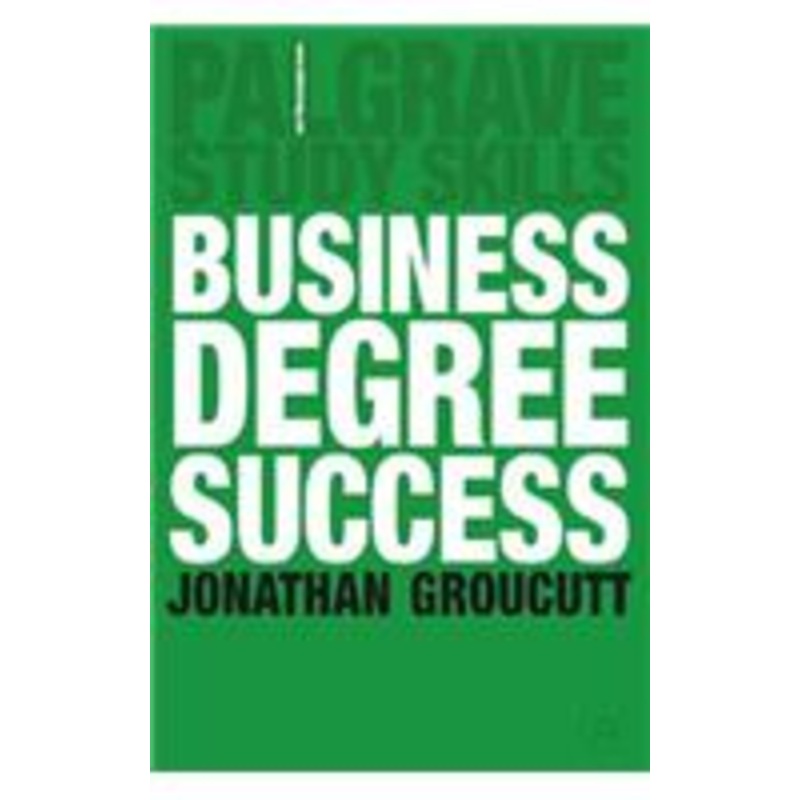 business degree success: a practical study guide for business students at college and university