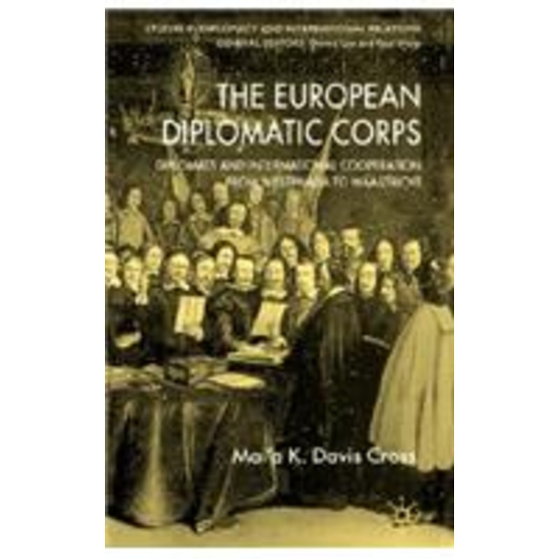 european diplomatic corps: diplomats and international cooperation from westphalia to maastricht