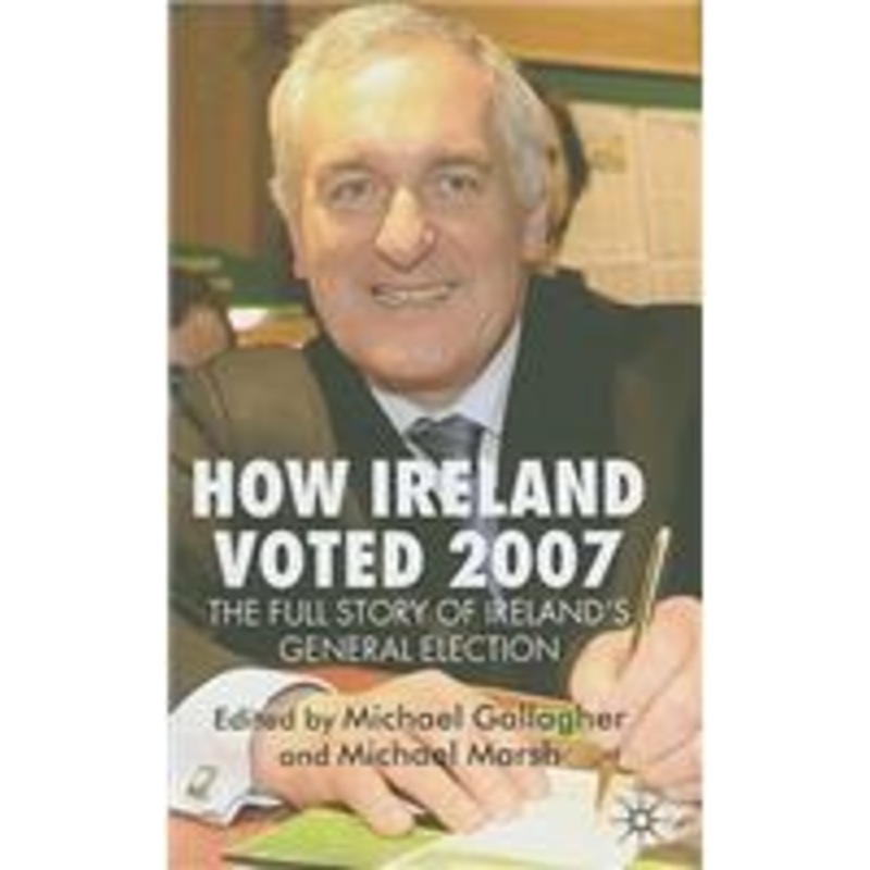 how ireland voted 2007: the full story of ireland’s general election: the full story of ireland’s general election