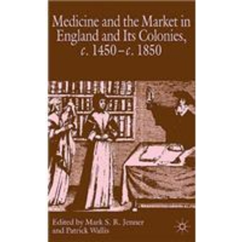 medicine and the market in england and its colonies, c.1450- c.1850