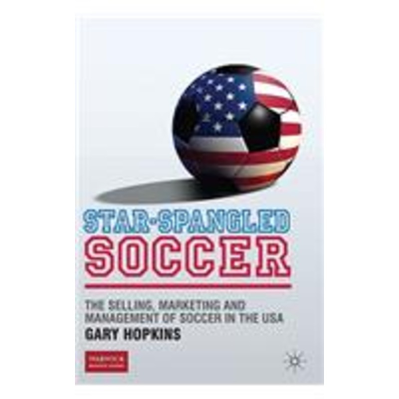 star-spangled soccer: the selling, marketing and management of soccer in the usa