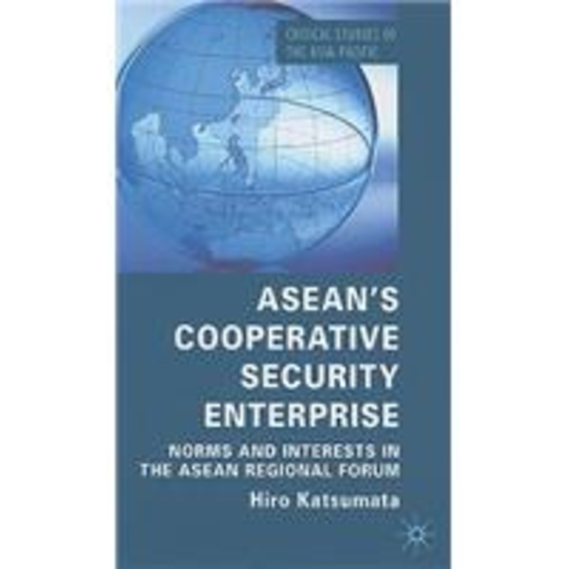 asean’s cooperative security enterprise: norms and interests in the asean regional forum