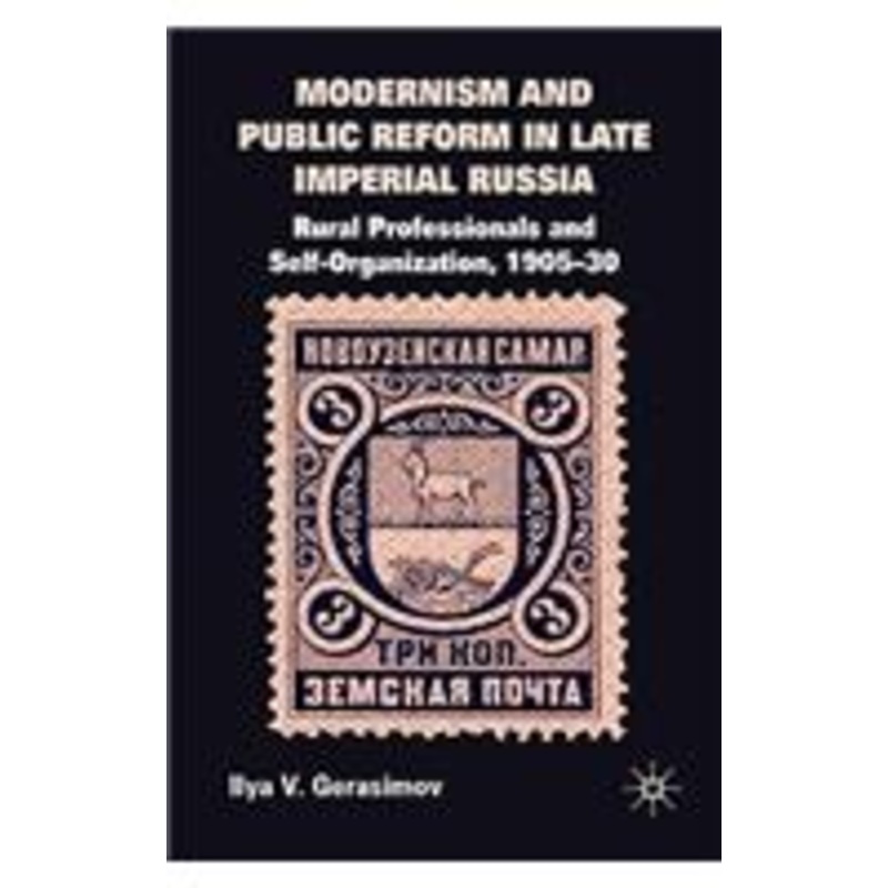 modernism and public reform in late imperial russia: rural professionals and self-organization, 1905-30
