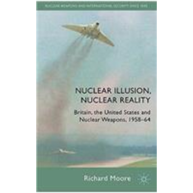 nuclear illusion, nuclear reality: britain, the united states and nuclear weapons, 1958-64