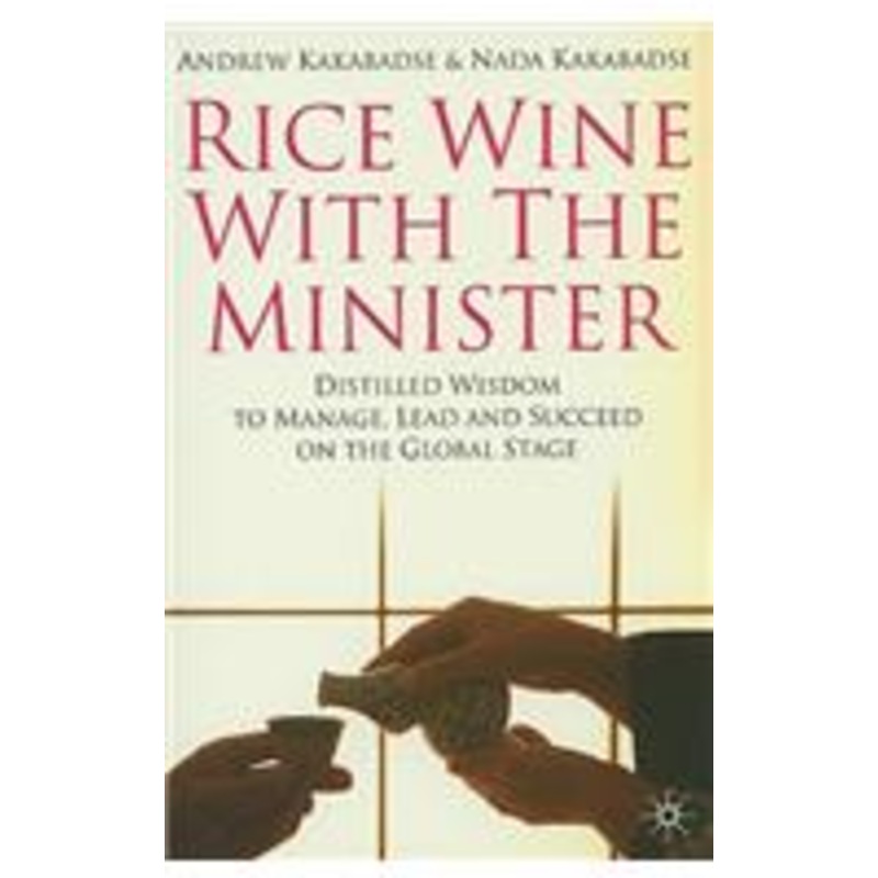 rice wine with the minister: distilled wisdom to manage, lead and succeed on the global stage