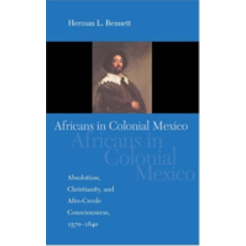 africans in colonial mexico: absolutism, christianity, and afro-creole consciousness, 1570-1640