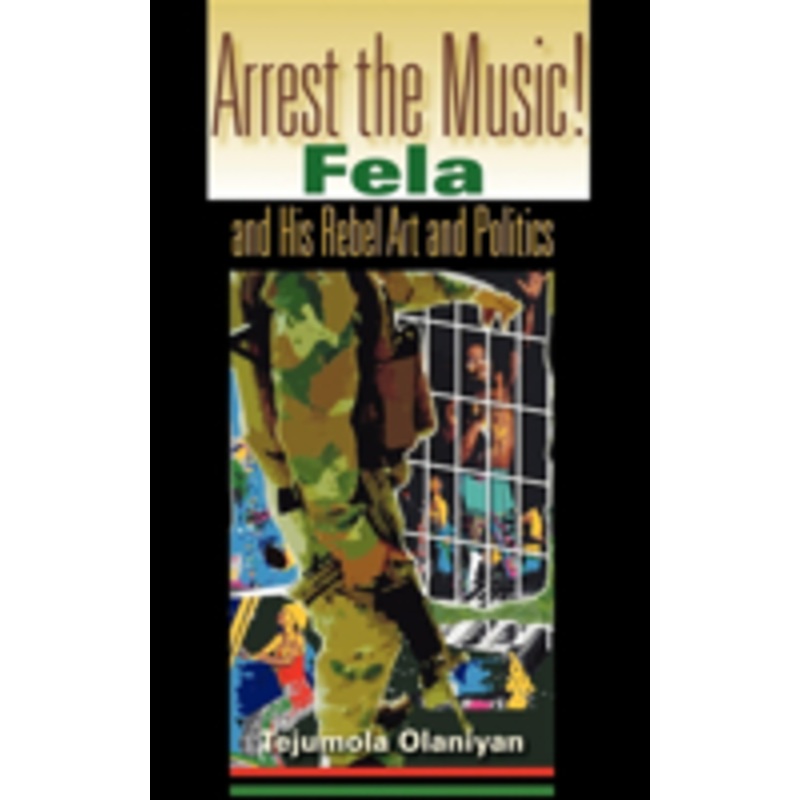arrest the music!: fela and his rebel art and politics
