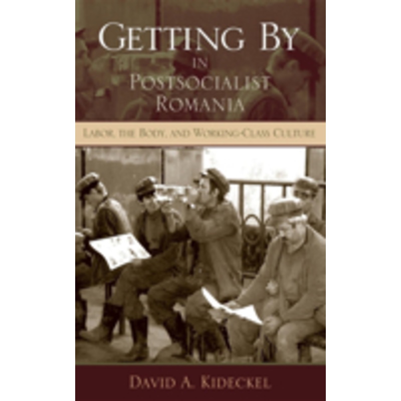 getting by in postsocialist romania: labor, the body, & working-class culture